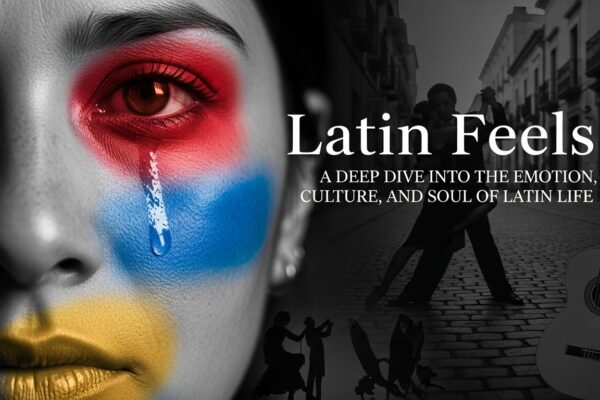 Latin Feels: A Deep Dive Into the Emotion, Culture, and Soul of Latin Life